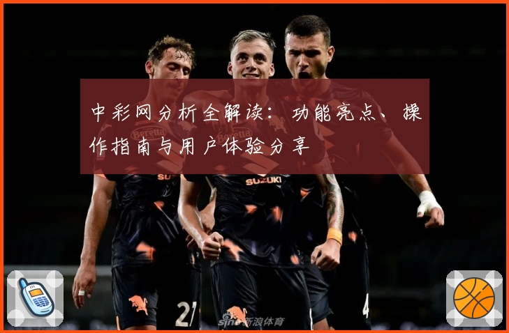 中彩网分析全解读:功能亮点、操作指南与用户体验分享