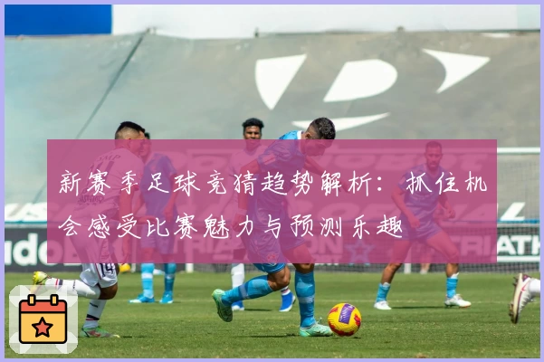 新赛季足球竞猜趋势解析：抓住机会感受比赛魅力与预测乐趣