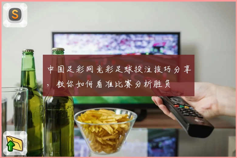 中国足彩网竞彩足球投注技巧分享,教你如何看准比赛分析胜负
