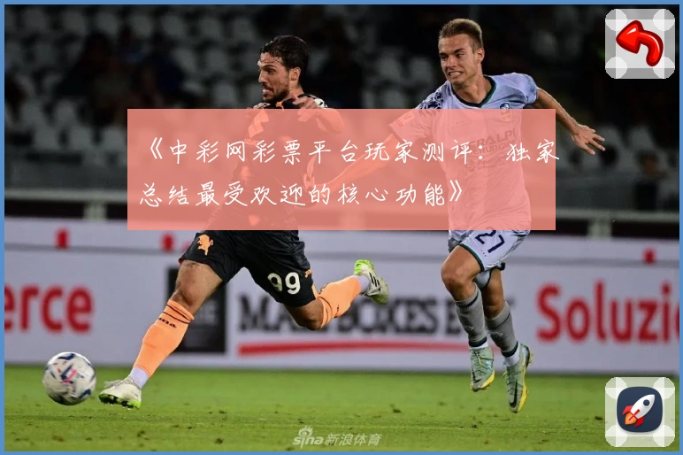 《中彩网彩票平台玩家测评：独家总结最受欢迎的核心功能》