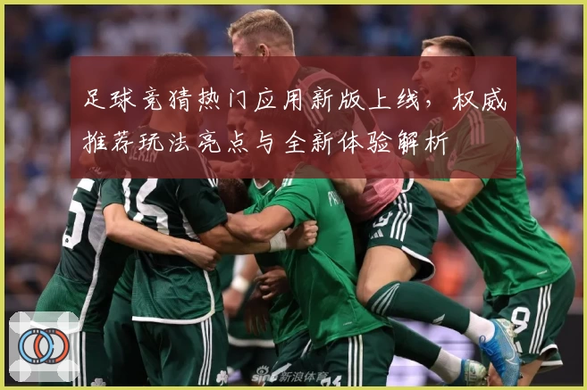 足球竞猜热门应用新版上线,权威推荐玩法亮点与全新体验解析