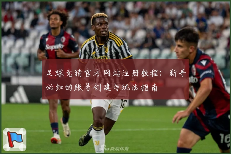 足球竞猜官方网站注册教程：新手必知的账号创建与玩法指南