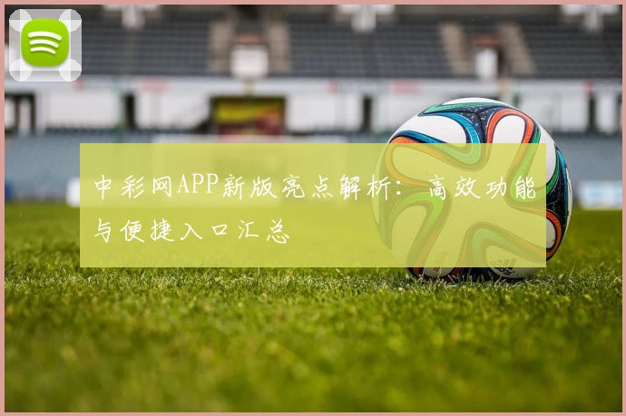 中彩网APP新版亮点解析：高效功能与便捷入口汇总