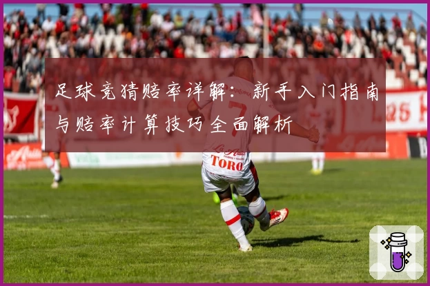 足球竞猜赔率详解：新手入门指南与赔率计算技巧全面解析