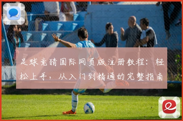 足球竞猜国际网页版注册教程：轻松上手，从入门到精通的完整指南