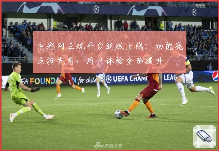 中彩网正规平台新版上线：功能亮点抢先看，用户体验全面提升