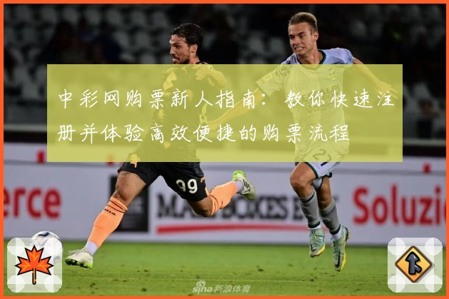 中彩网购票新人指南：教你快速注册并体验高效便捷的购票流程