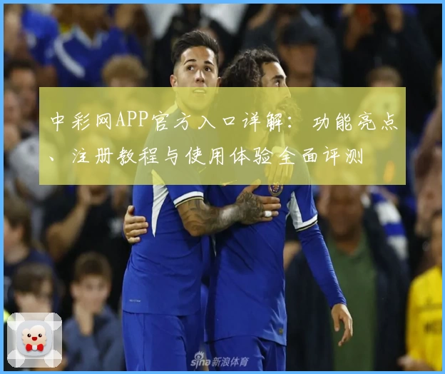 中彩网APP官方入口详解：功能亮点、注册教程与使用体验全面评测
