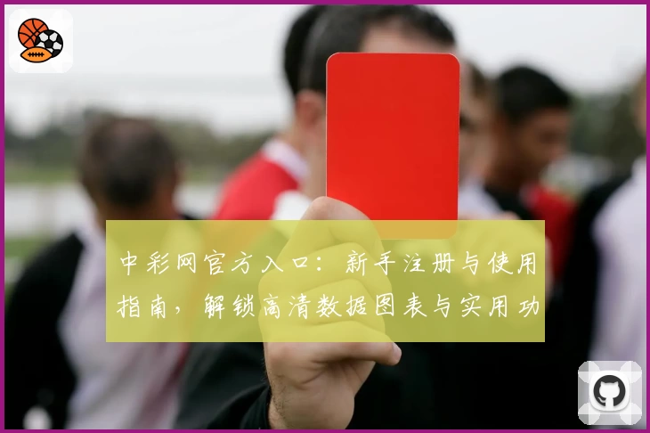 中彩网官方入口：新手注册与使用指南，解锁高清数据图表与实用功能亮点