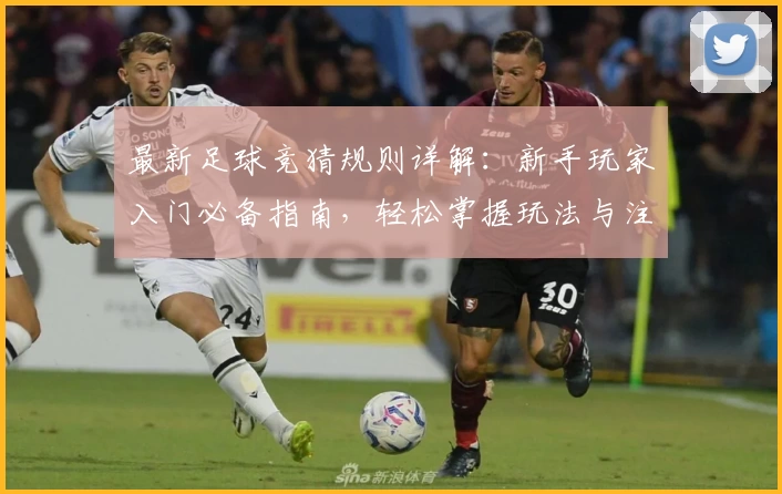 最新足球竞猜规则详解：新手玩家入门必备指南，轻松掌握玩法与注意事项