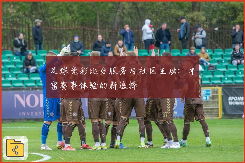 足球竞彩比分服务与社区互动:丰富赛事体验的新选择