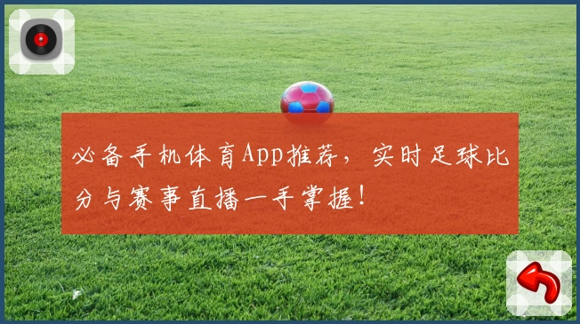 必备手机体育App推荐,实时足球比分与赛事直播一手掌握!