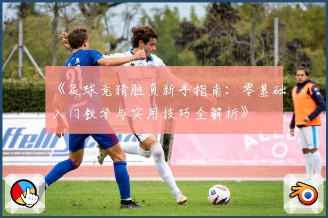 《足球竞猜胜负新手指南：零基础入门教学与实用技巧全解析》
