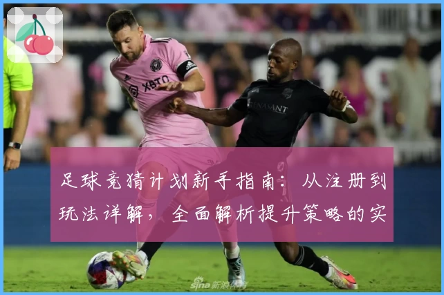 足球竞猜计划新手指南：从注册到玩法详解，全面解析提升策略的实用技巧