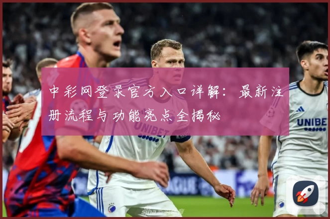 中彩网登录官方入口详解：最新注册流程与功能亮点全揭秘