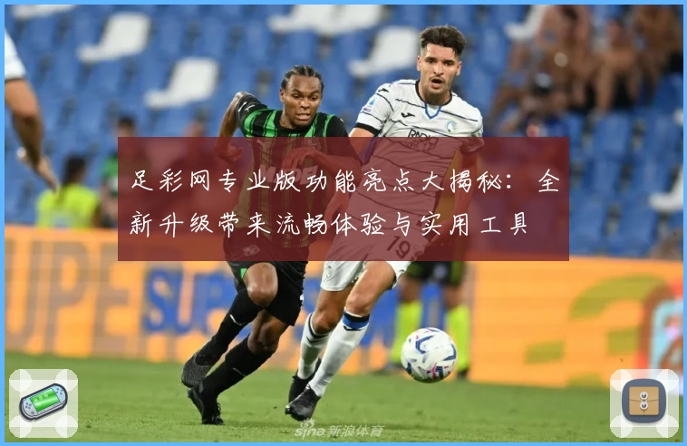 足彩网专业版功能亮点大揭秘：全新升级带来流畅体验与实用工具