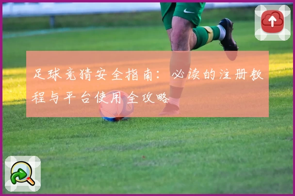 足球竞猜安全指南:必读的注册教程与平台使用全攻略