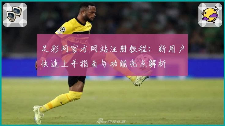 足彩网官方网站注册教程：新用户快速上手指南与功能亮点解析