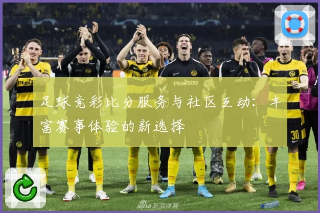 足球竞彩比分服务与社区互动:丰富赛事体验的新选择