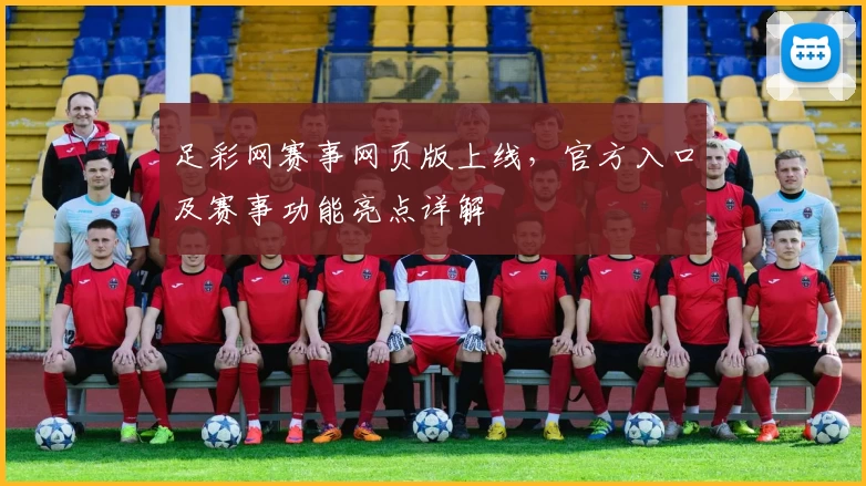 足彩网赛事网页版上线，官方入口及赛事功能亮点详解