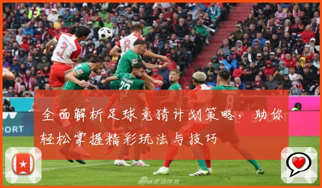 全面解析足球竞猜计划策略，助你轻松掌握精彩玩法与技巧