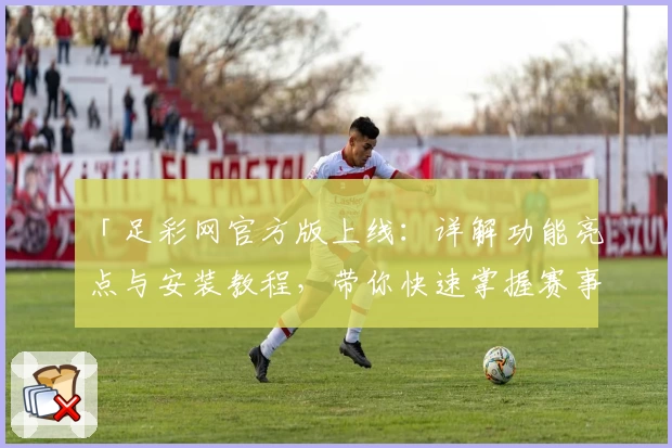 「足彩网官方版上线:详解功能亮点与安装教程,带你快速掌握赛事资源」