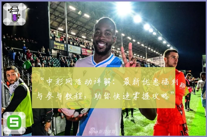 “中彩网活动详解：最新优惠福利与参与教程，助你快速掌握攻略”