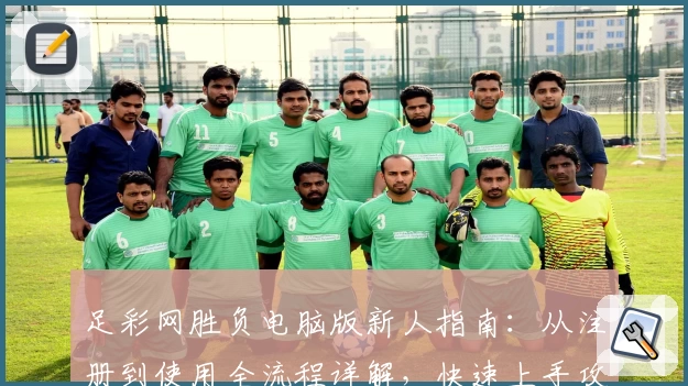 足彩网胜负电脑版新人指南：从注册到使用全流程详解，快速上手攻略