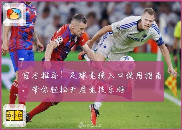 官方推荐!足球竞猜入口使用指南,带你轻松开启竞技乐趣