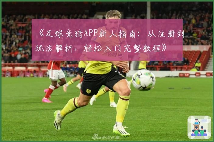 《足球竞猜APP新人指南：从注册到玩法解析，轻松入门完整教程》