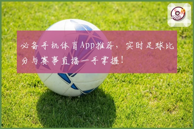必备手机体育App推荐,实时足球比分与赛事直播一手掌握!