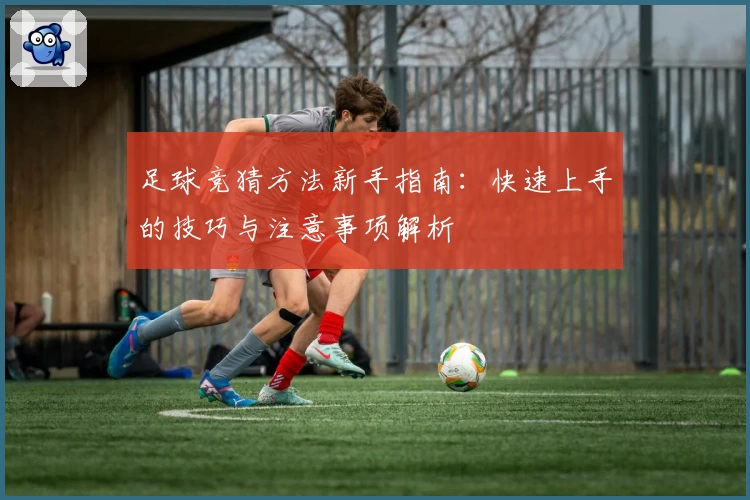 足球竞猜方法新手指南：快速上手的技巧与注意事项解析