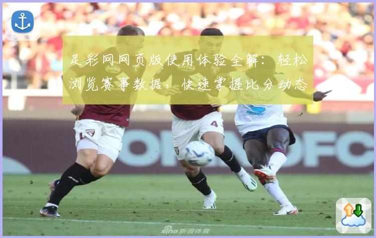 足彩网网页版使用体验全解：轻松浏览赛事数据，快速掌握比分动态