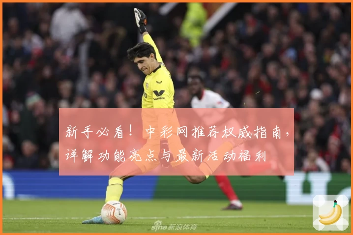 新手必看！中彩网推荐权威指南，详解功能亮点与最新活动福利