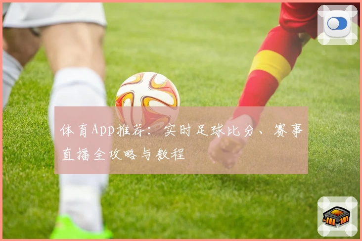 体育App推荐：实时足球比分、赛事直播全攻略与教程