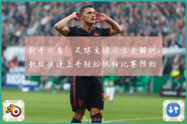 新手必看！足球竞猜方法全解析，教你快速上手轻松玩转比赛预测