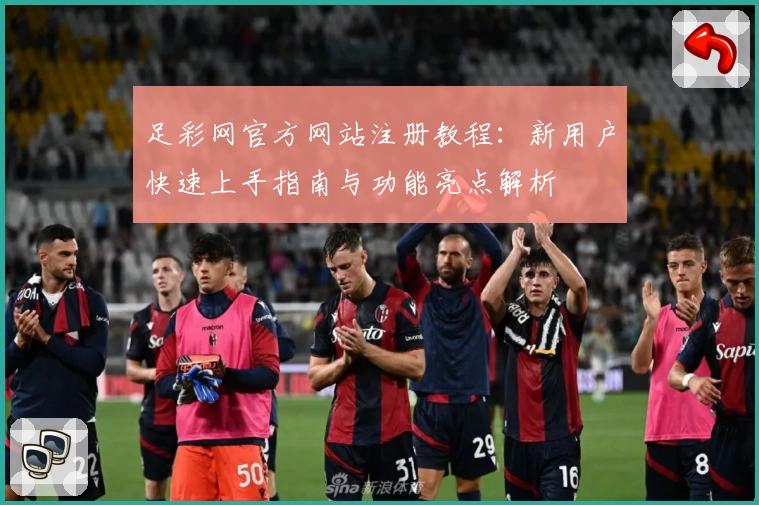 足彩网官方网站注册教程：新用户快速上手指南与功能亮点解析