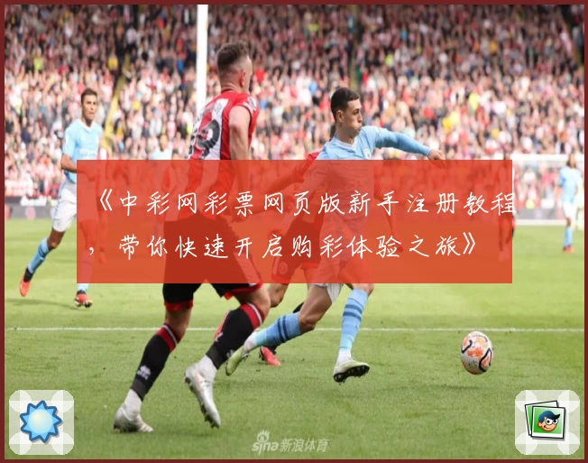 《中彩网彩票网页版新手注册教程，带你快速开启购彩体验之旅》
