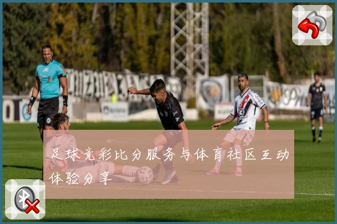 足球竞彩比分服务与体育社区互动体验分享