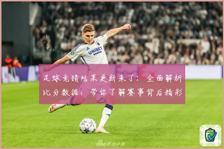 足球竞猜结果更新来了:全面解析比分数据,带你了解赛事背后精彩瞬间
