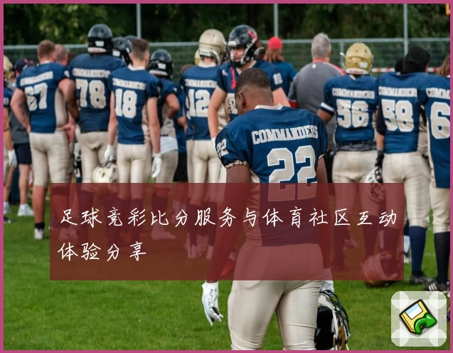 足球竞彩比分服务与体育社区互动体验分享