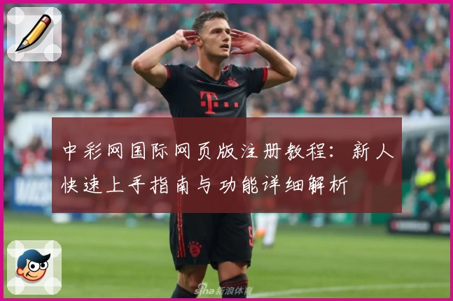 中彩网国际网页版注册教程：新人快速上手指南与功能详细解析